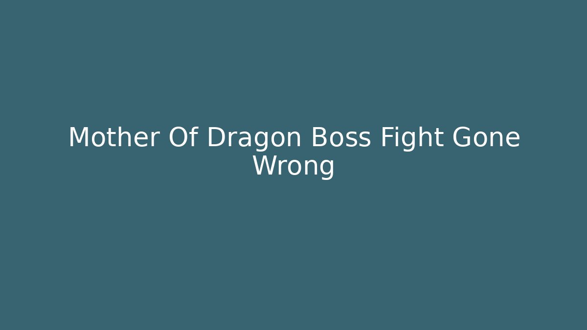 Mother Of Dragon Boss Fight Gone Wrong