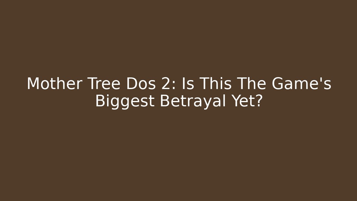 Mother Tree Dos 2: Is This The Game's Biggest Betrayal Yet?
