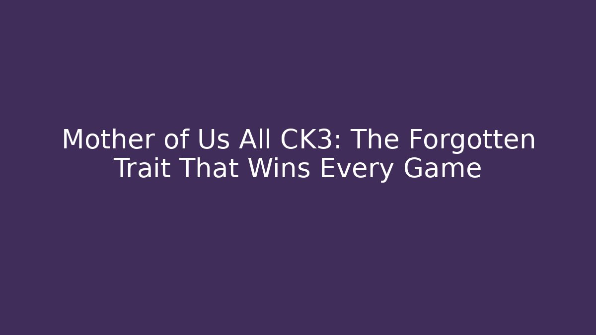 Mother of Us All CK3: The Forgotten Trait That Wins Every Game - Critter Realm