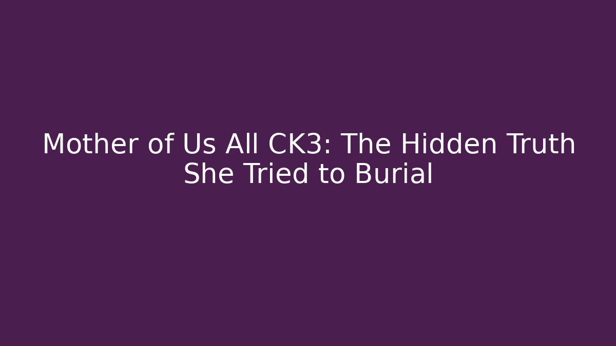 Mother of Us All CK3: The Hidden Truth She Tried to Burial