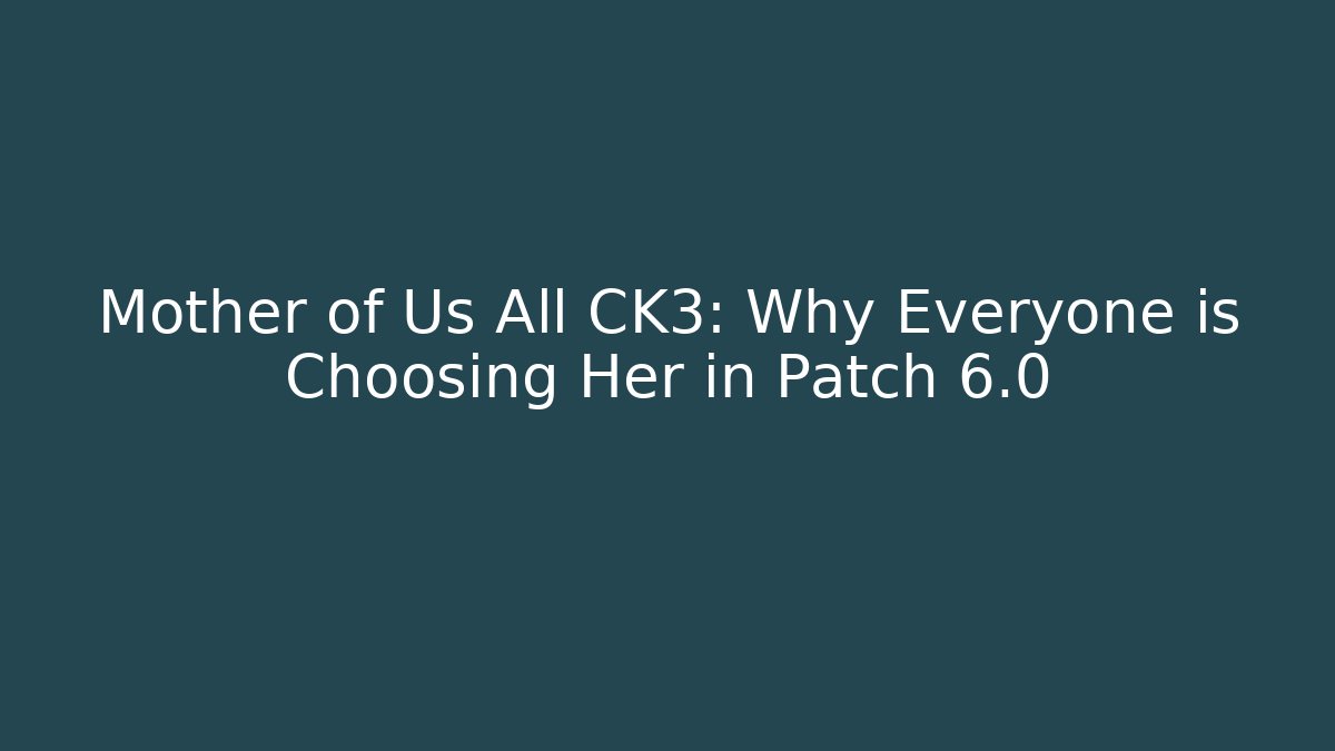 Mother of Us All CK3: Why Everyone is Choosing Her in Patch 6.0