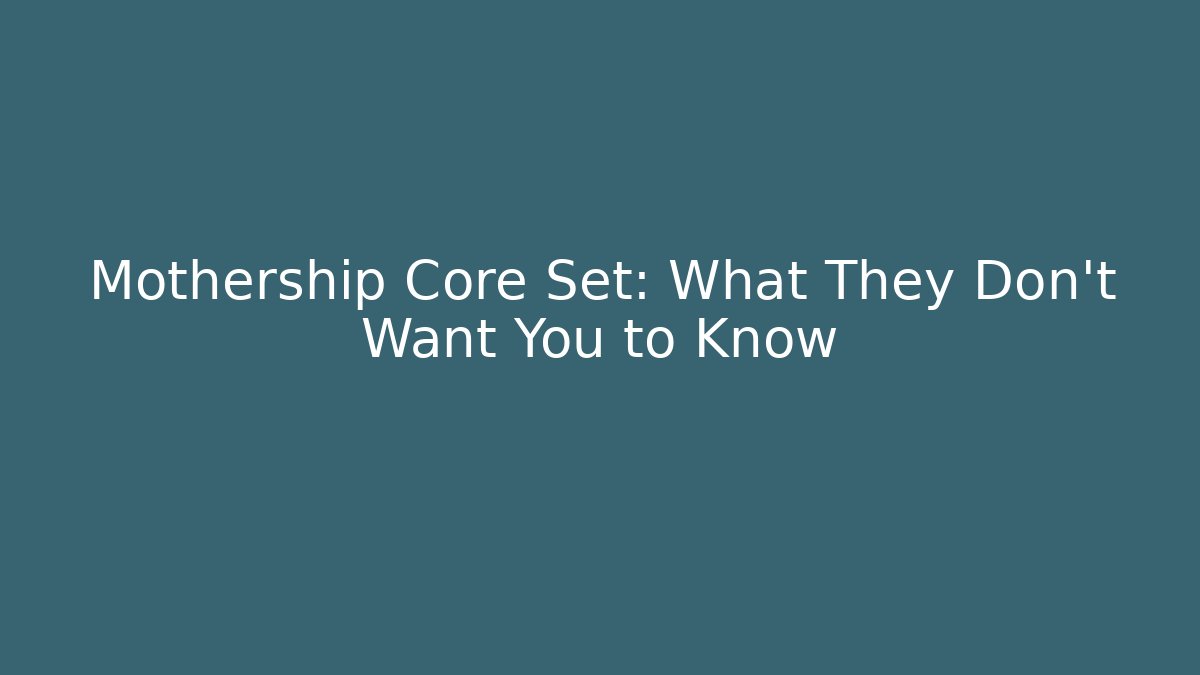 Mothership Core Set: What They Don't Want You to Know