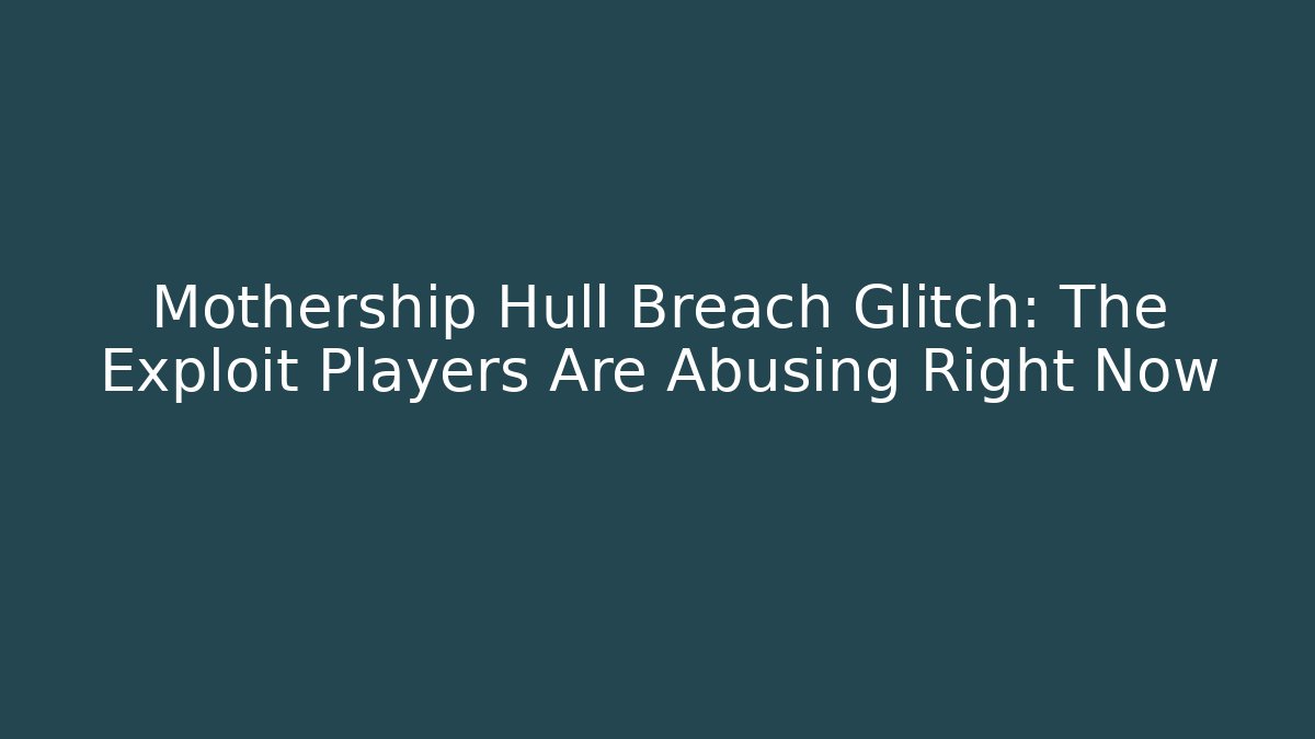 Mothership Hull Breach Glitch: The Exploit Players Are Abusing Right Now - Critter Realm