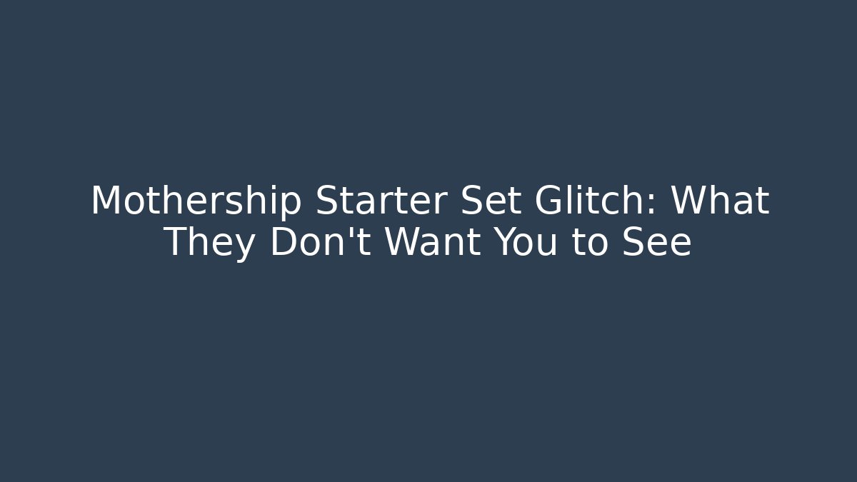 Mothership Starter Set Glitch: What They Don't Want You to See