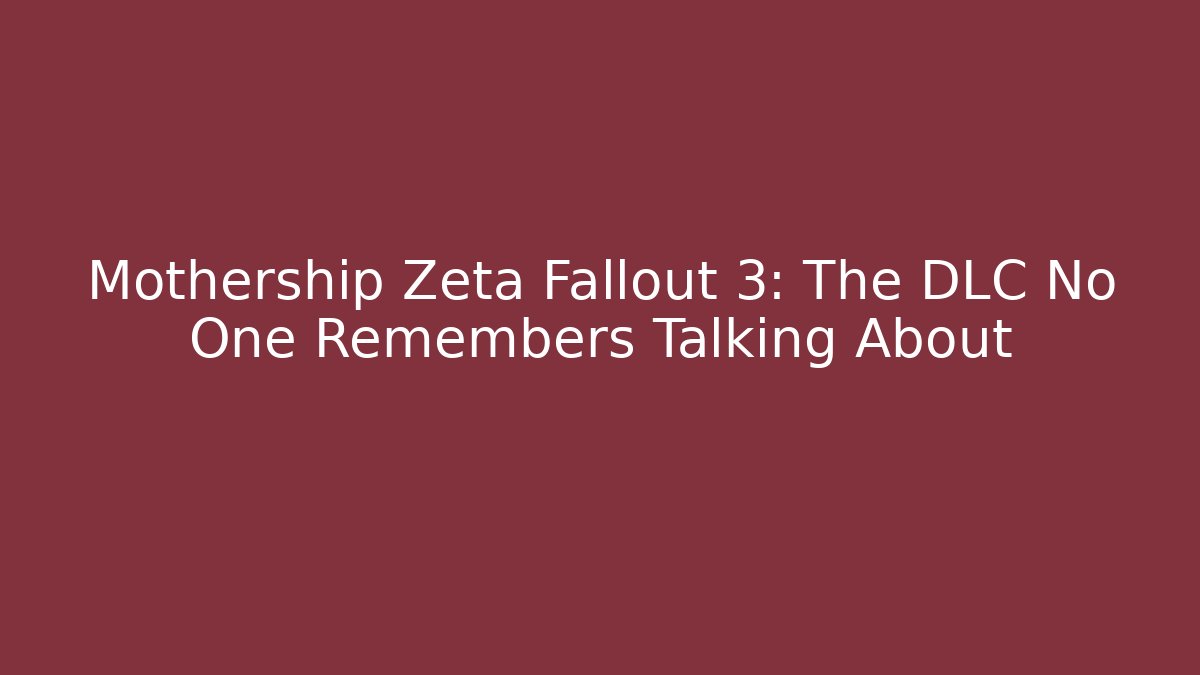 Mothership Zeta Fallout 3: The DLC No One Remembers Talking About