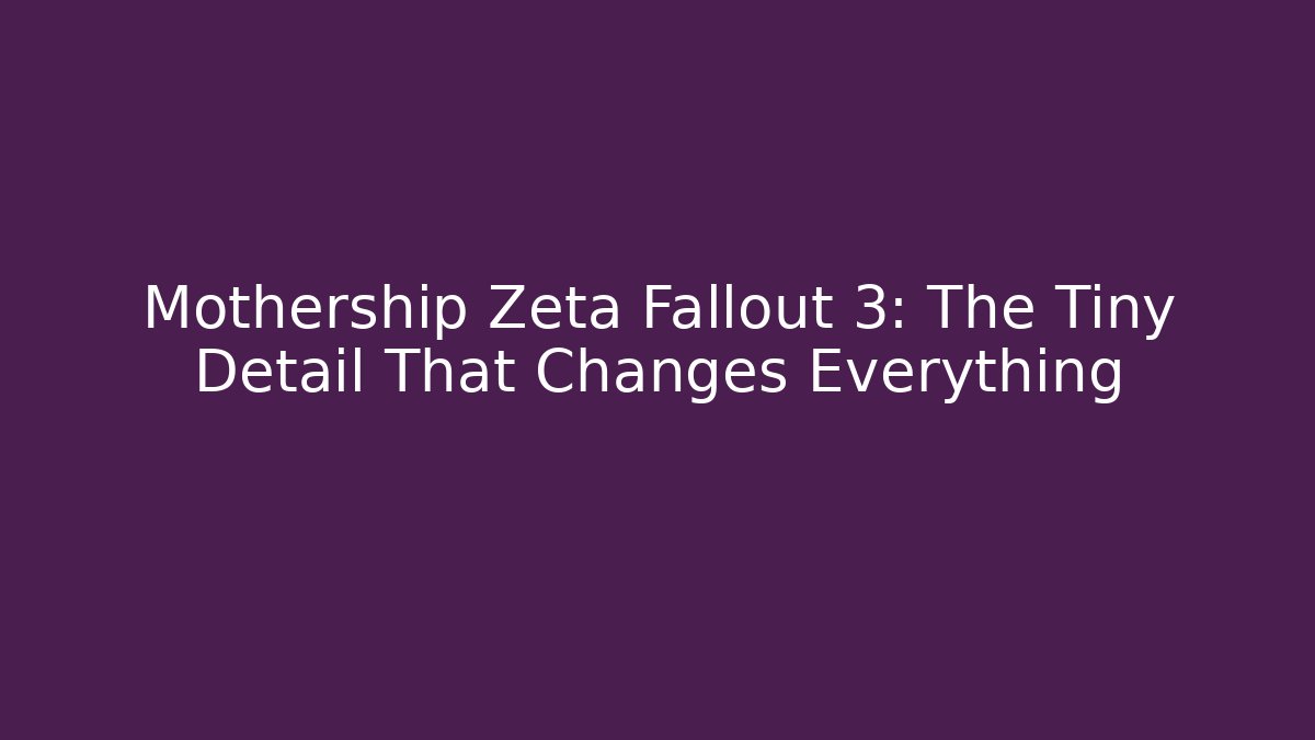 Mothership Zeta Fallout 3: The Tiny Detail That Changes Everything