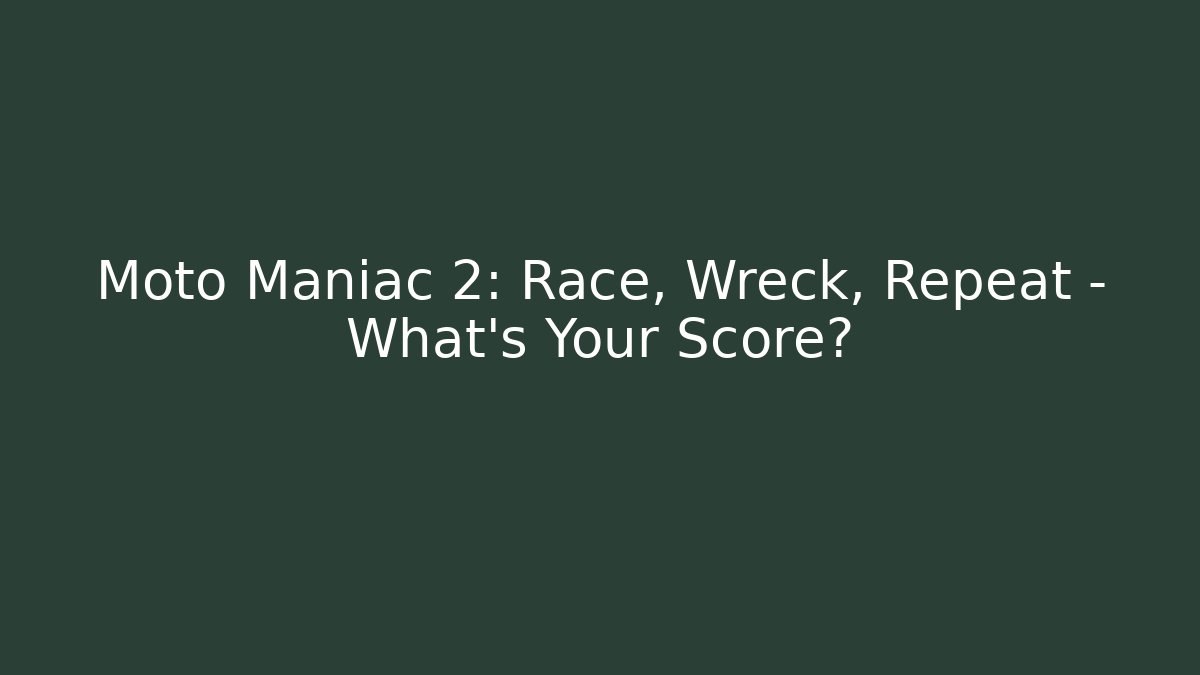 Moto Maniac 2: Race, Wreck, Repeat – What’s Your Score?