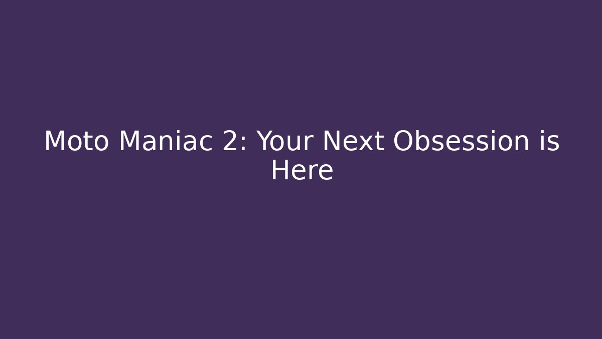 Moto Maniac 2: Your Next Obsession is Here