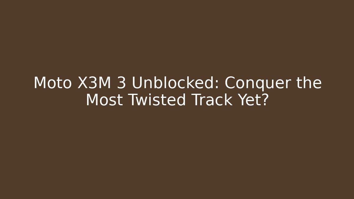 Moto X3M 3 Unblocked: Conquer the Most Twisted Track Yet?