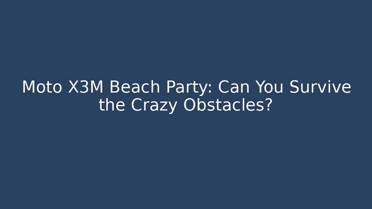 Moto X3M Beach Party: Can You Survive the Crazy Obstacles?
