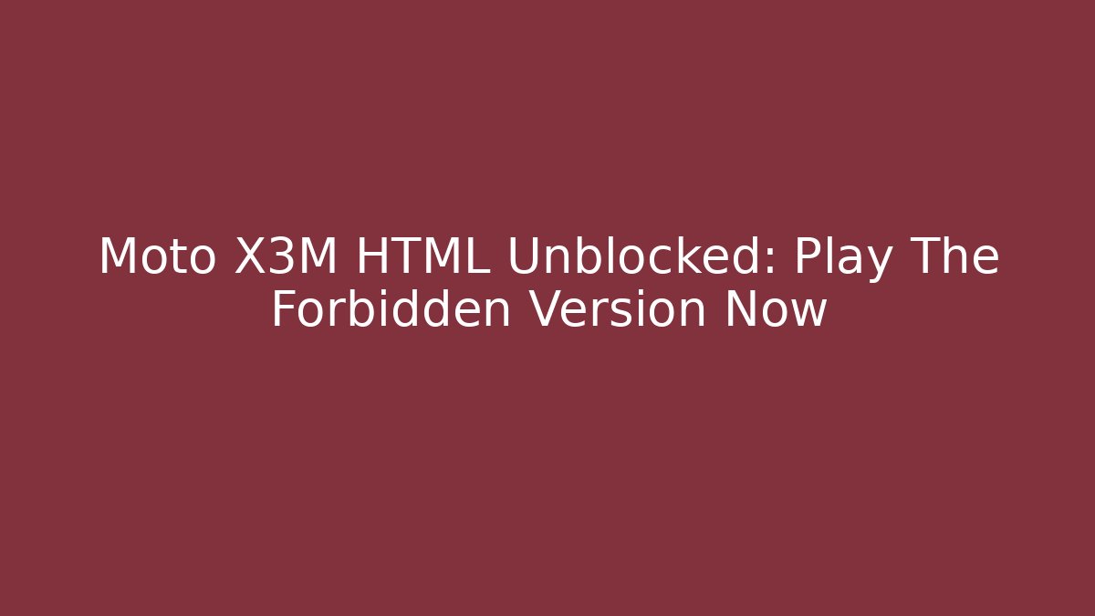 Moto X3M HTML Unblocked: Play The Forbidden Version Now