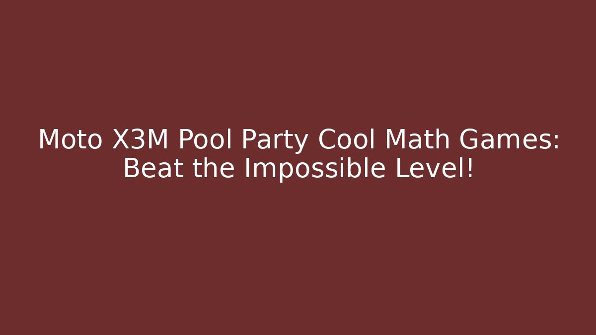 Moto X3M Pool Party Cool Math Games: Beat the Impossible Level!