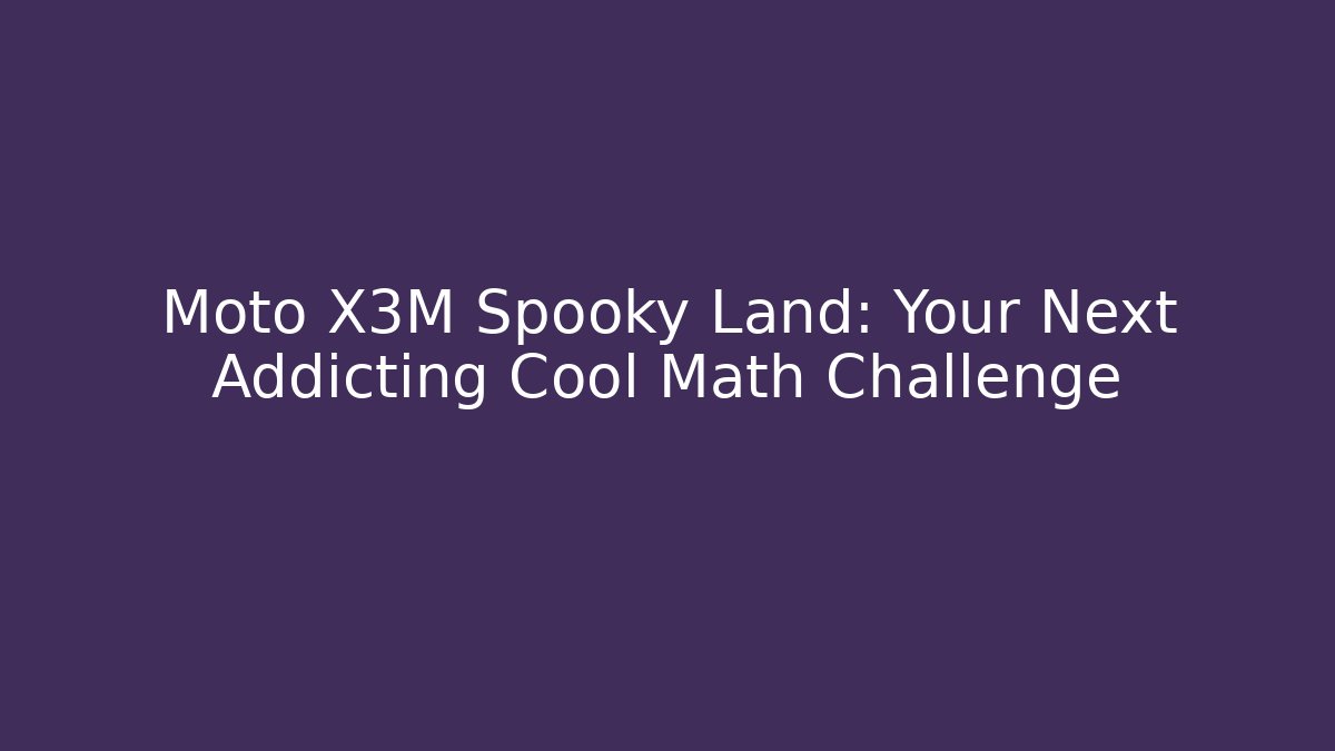 Moto X3M Spooky Land: Your Next Addicting Cool Math Challenge