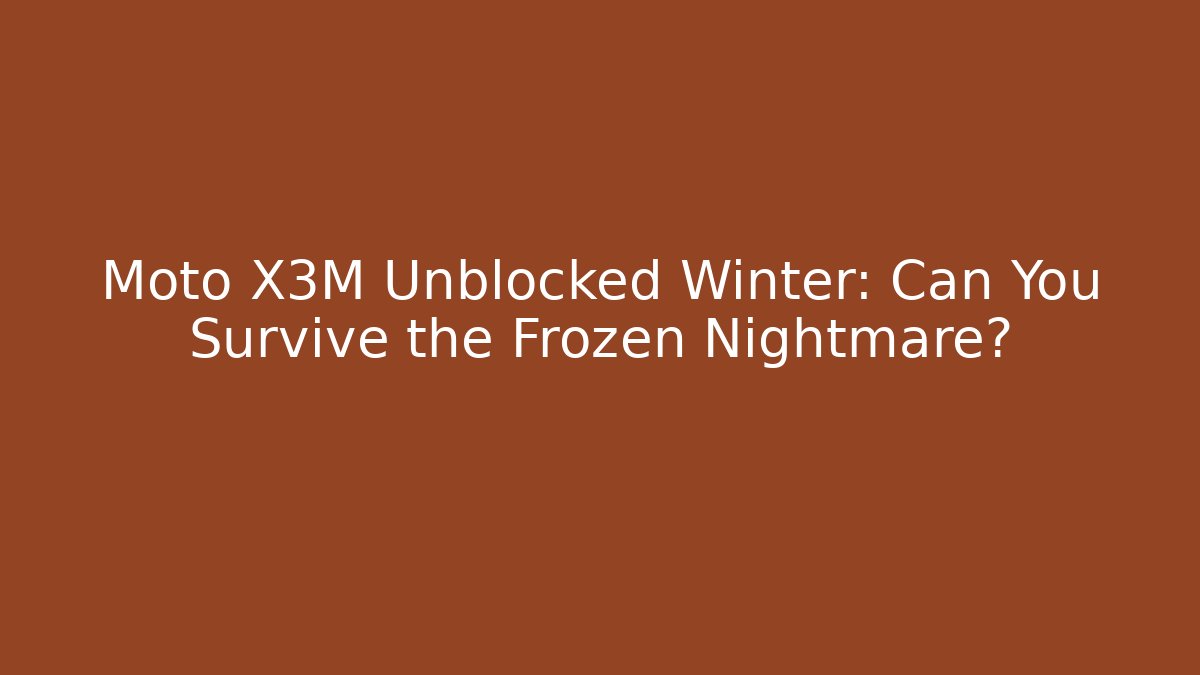 Moto X3M Unblocked Winter: Can You Survive the Frozen Nightmare?