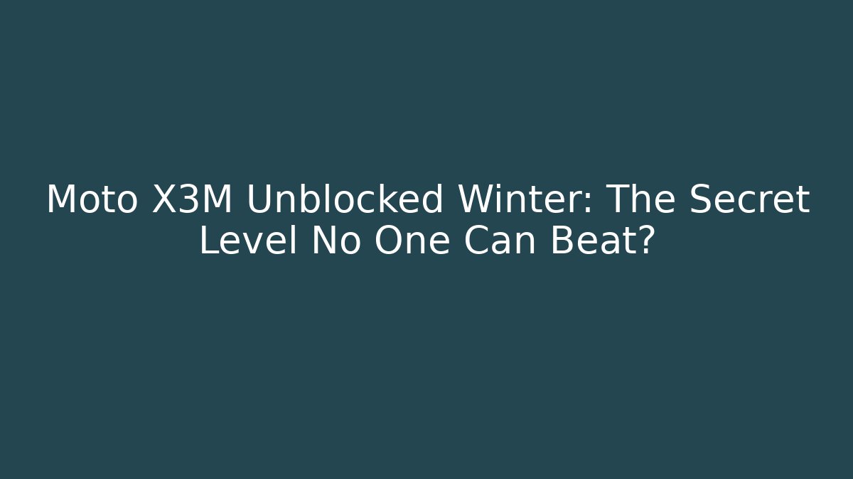 Moto X3M Unblocked Winter: The Secret Level No One Can Beat?