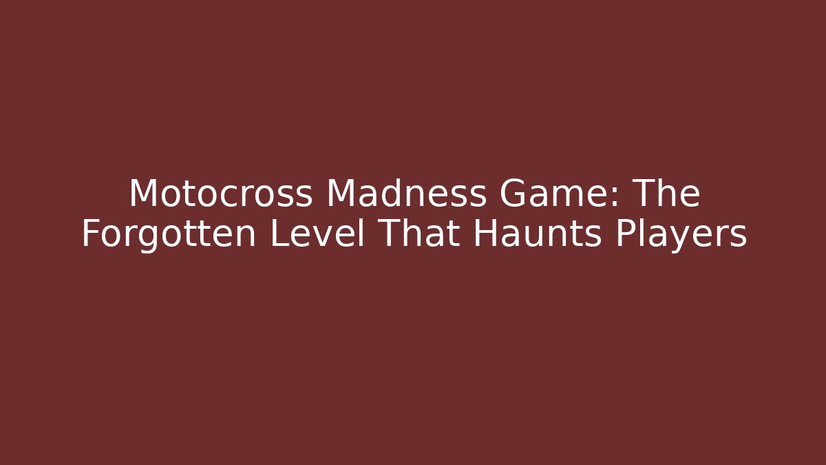 Motocross Madness Game: The Forgotten Level That Haunts Players
