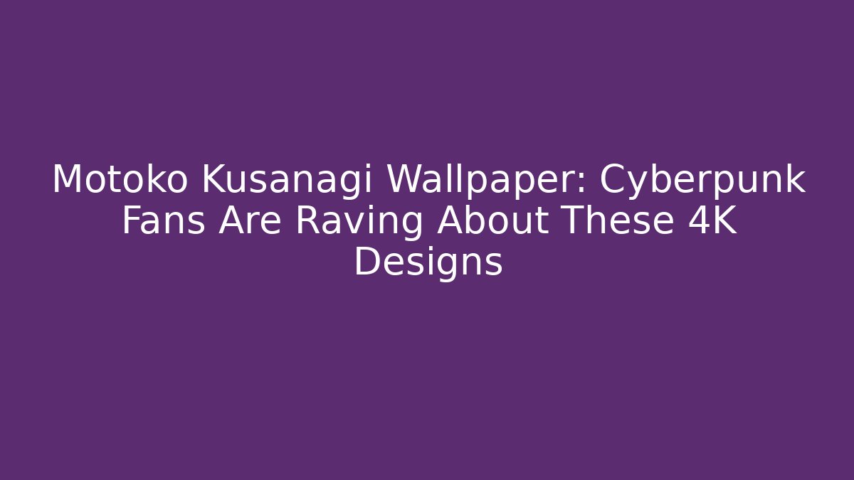 Motoko Kusanagi Wallpaper: Cyberpunk Fans Are Raving About These 4K Designs