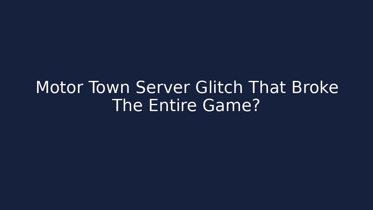 Motor Town Server Glitch That Broke The Entire Game?