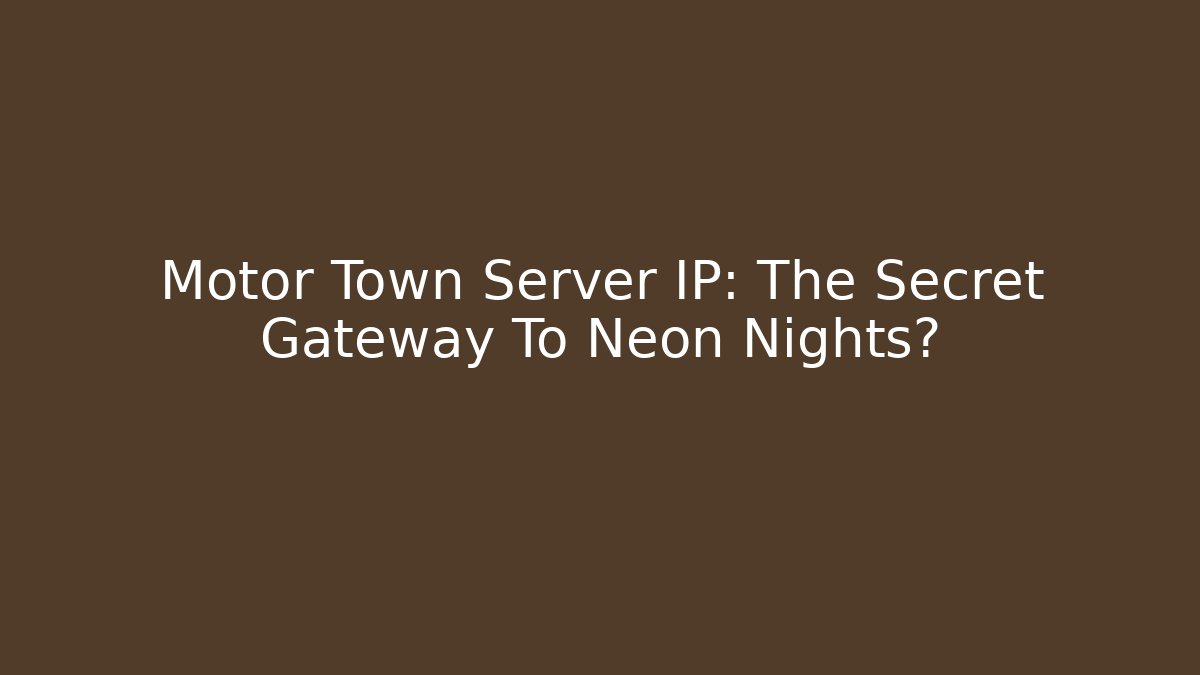 Motor Town Server IP: The Secret Gateway To Neon Nights?