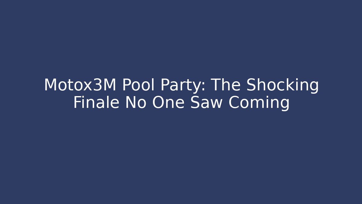 Motox3M Pool Party: The Shocking Finale No One Saw Coming