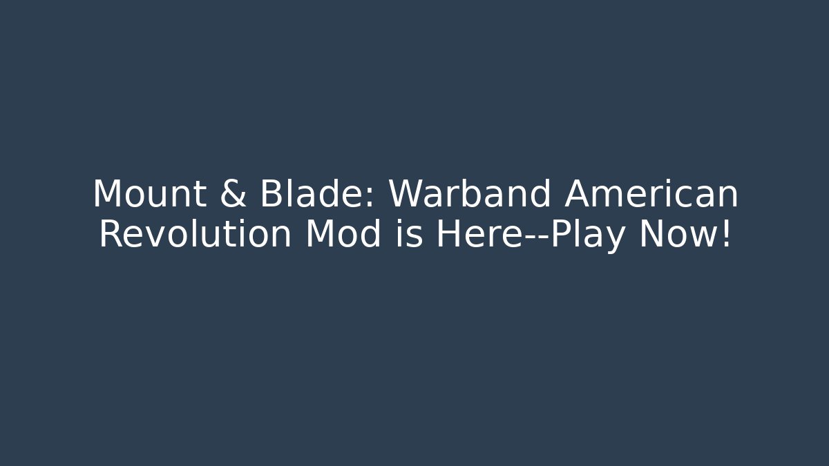 Mount & Blade: Warband American Revolution Mod is Here—Play Now!