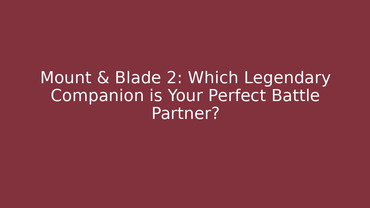 Mount & Blade 2: Which Legendary Companion is Your Perfect Battle Partner?