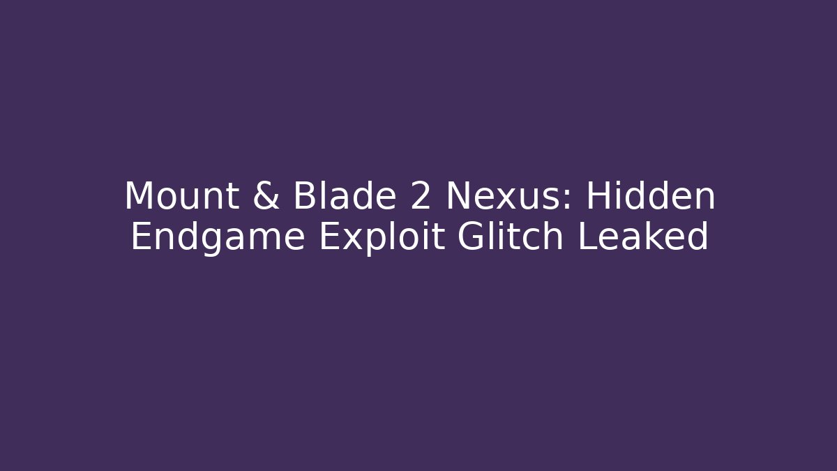 Mount & Blade 2 Nexus: Hidden Endgame Exploit Glitch Leaked