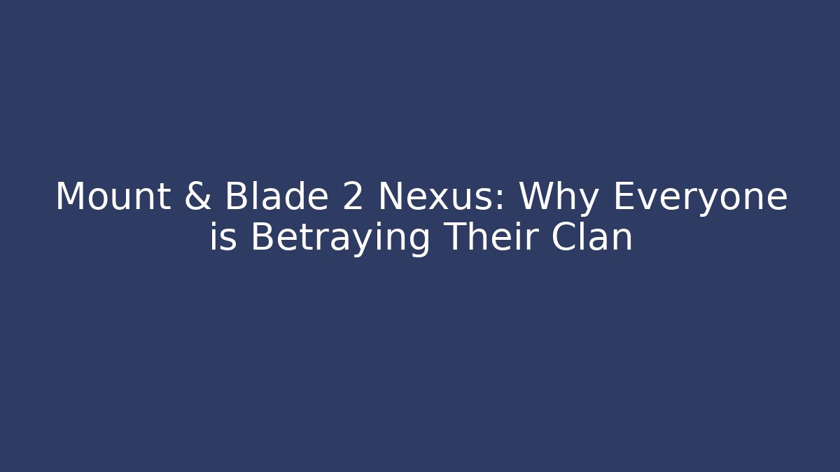 Mount & Blade 2 Nexus: Why Everyone is Betraying Their Clan