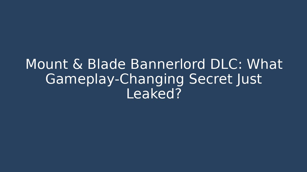 Mount & Blade Bannerlord DLC: What Gameplay-Changing Secret Just Leaked?