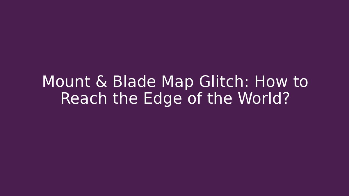 Mount & Blade Map Glitch: How to Reach the Edge of the World? - Critter Realm