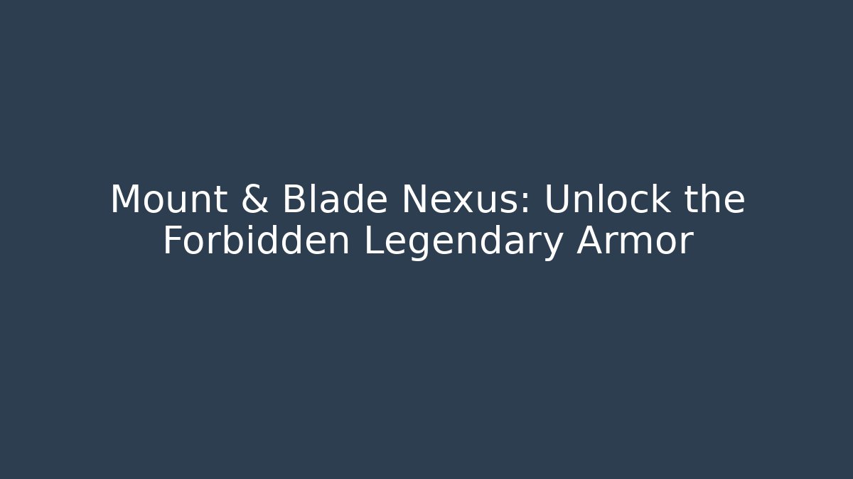 Mount & Blade Nexus: Unlock the Forbidden Legendary Armor