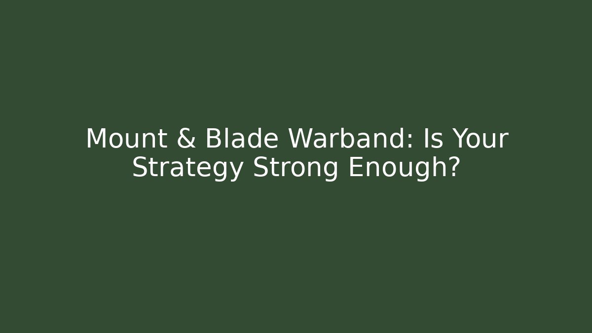 Mount & Blade Warband: Is Your Strategy Strong Enough?