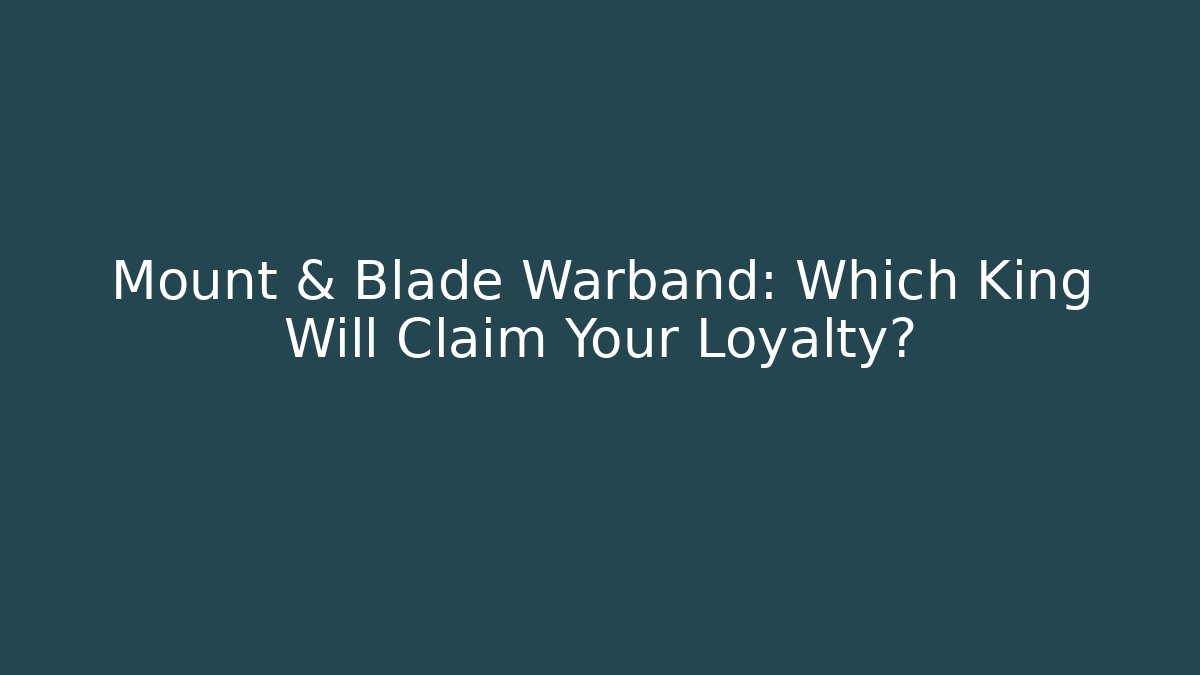 Mount & Blade Warband: Which King Will Claim Your Loyalty?