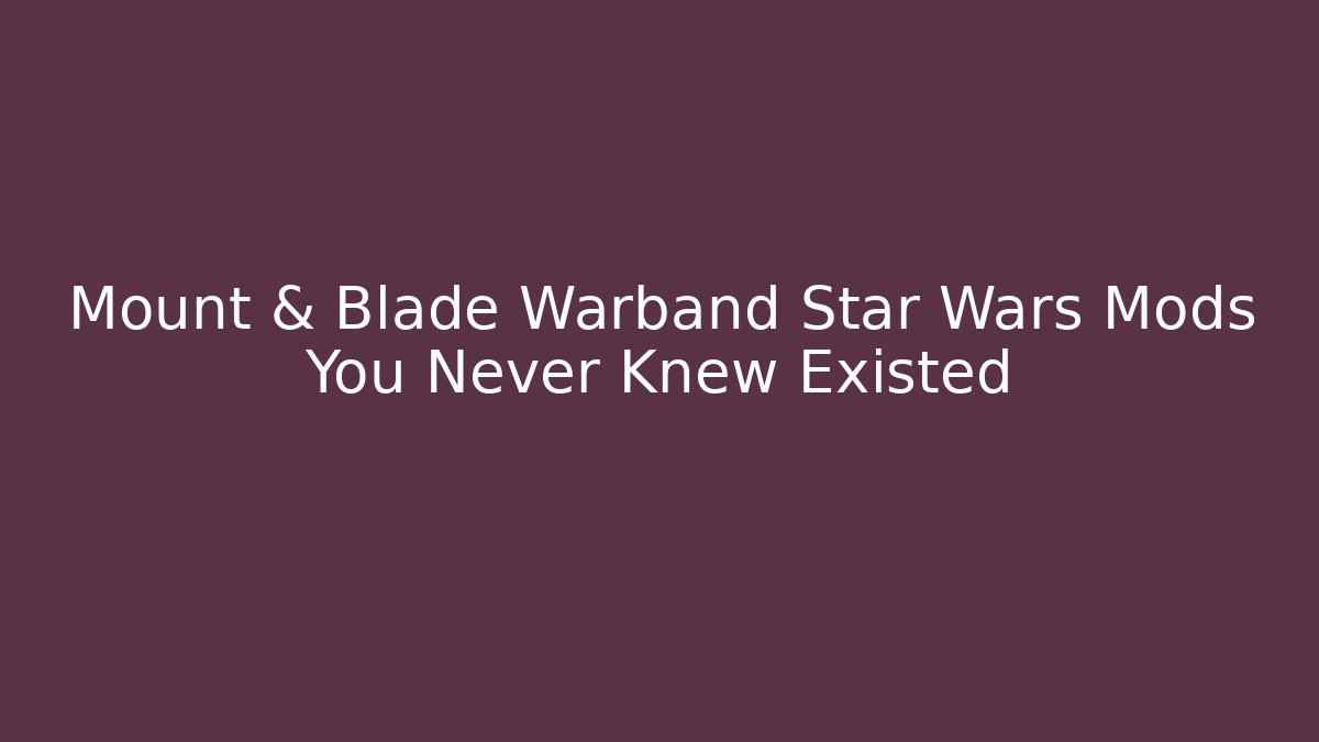 Mount & Blade Warband Star Wars Mods You Never Knew Existed