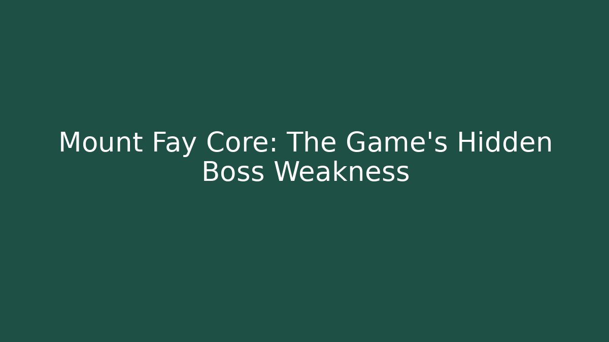 Mount Fay Core: The Game's Hidden Boss Weakness