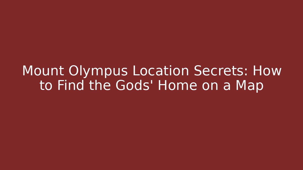 Mount Olympus Location Secrets: How to Find the Gods' Home on a Map