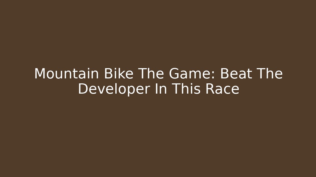 Mountain Bike The Game: Beat The Developer In This Race