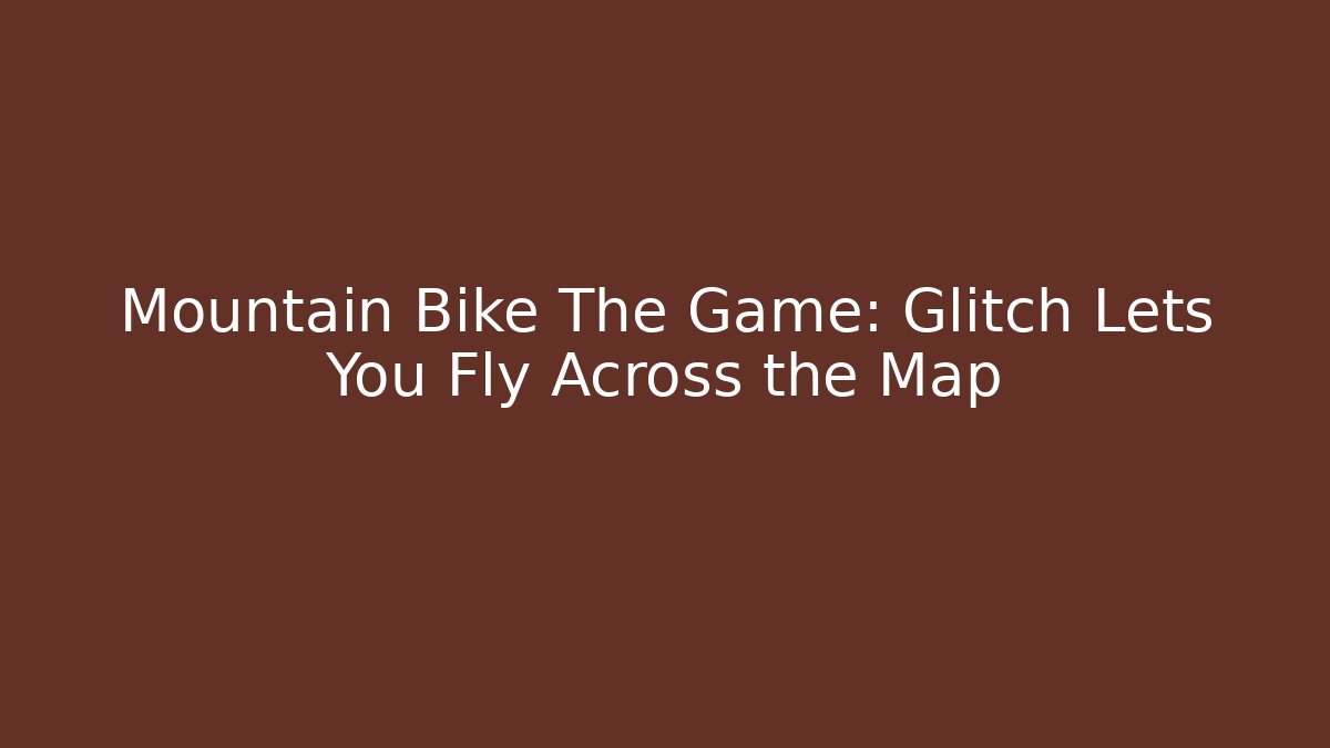 Mountain Bike The Game: Glitch Lets You Fly Across the Map - Critter Realm