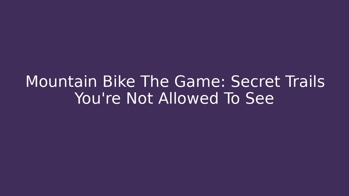 Mountain Bike The Game: Secret Trails You're Not Allowed To See