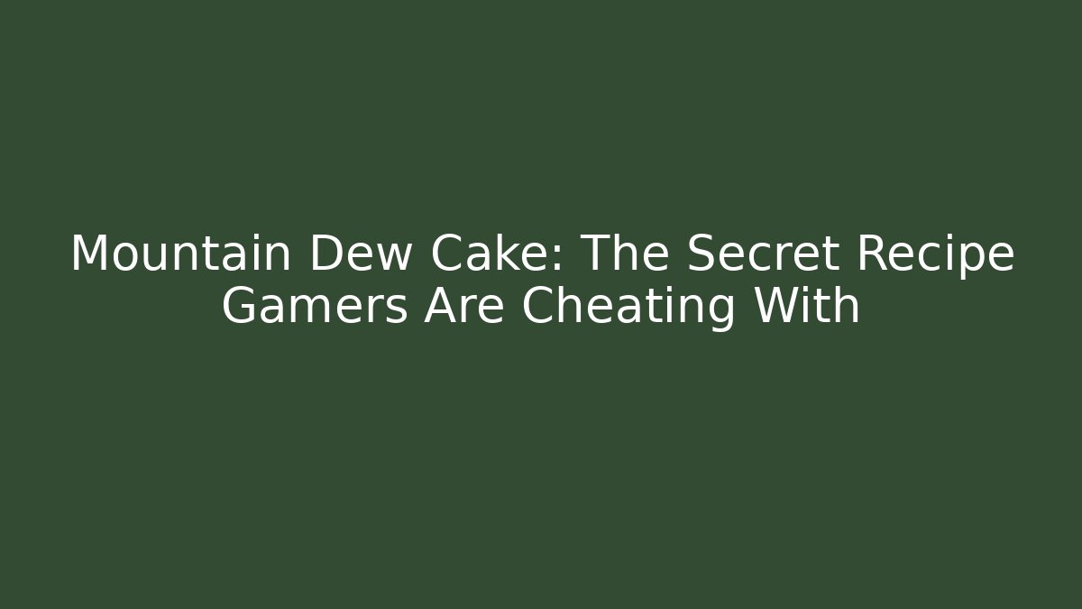 Mountain Dew Cake: The Secret Recipe Gamers Are Cheating With
