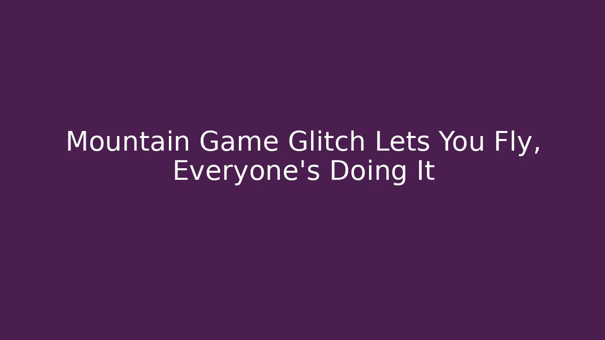 Mountain Game Glitch Lets You Fly, Everyone's Doing It