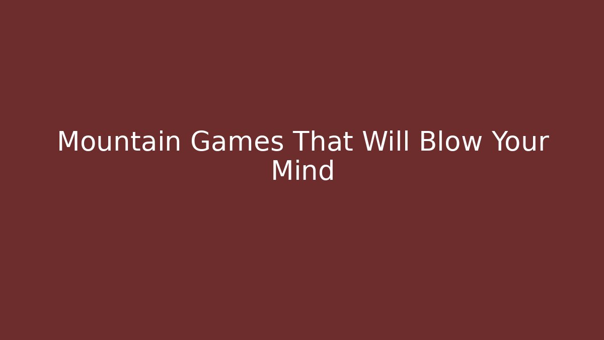 Mountain Games That Will Blow Your Mind - Critter Realm
