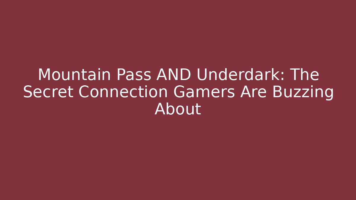Mountain Pass AND Underdark: The Secret Connection Gamers Are Buzzing About