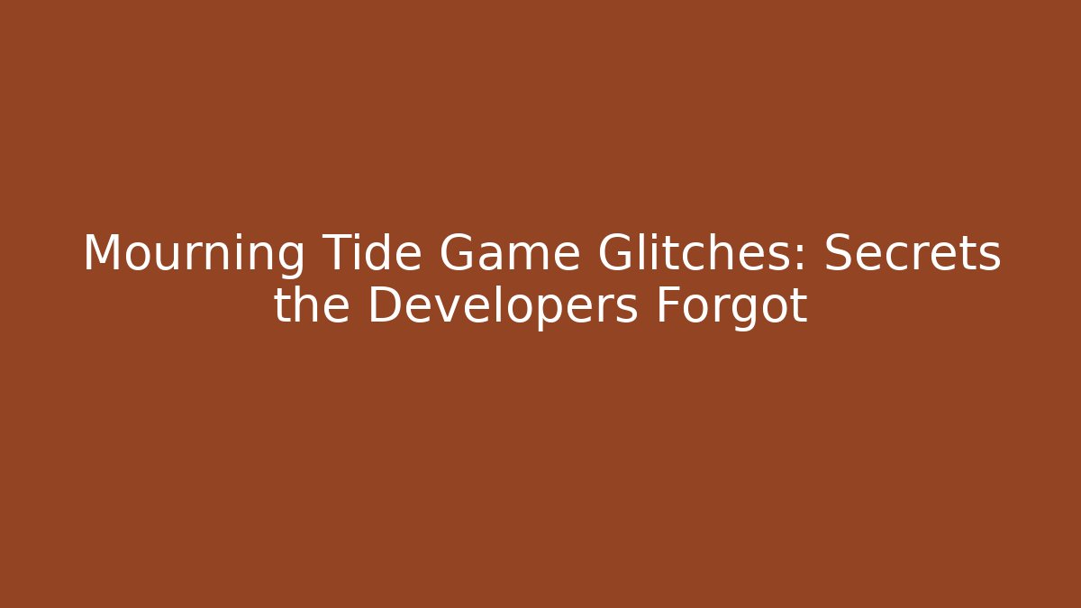 Mourning Tide Game Glitches: Secrets the Developers Forgot