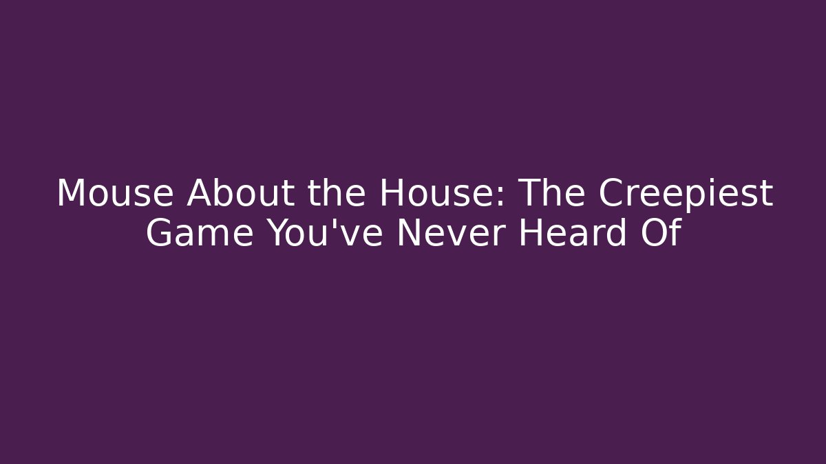 Mouse About the House: The Creepiest Game You’ve Never Heard Of