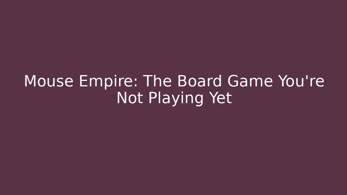 Mouse Empire: The Board Game You’re Not Playing Yet