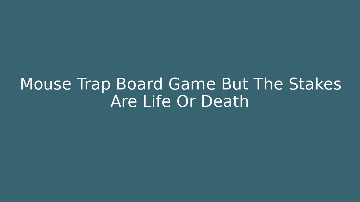 Mouse Trap Board Game But The Stakes Are Life Or Death