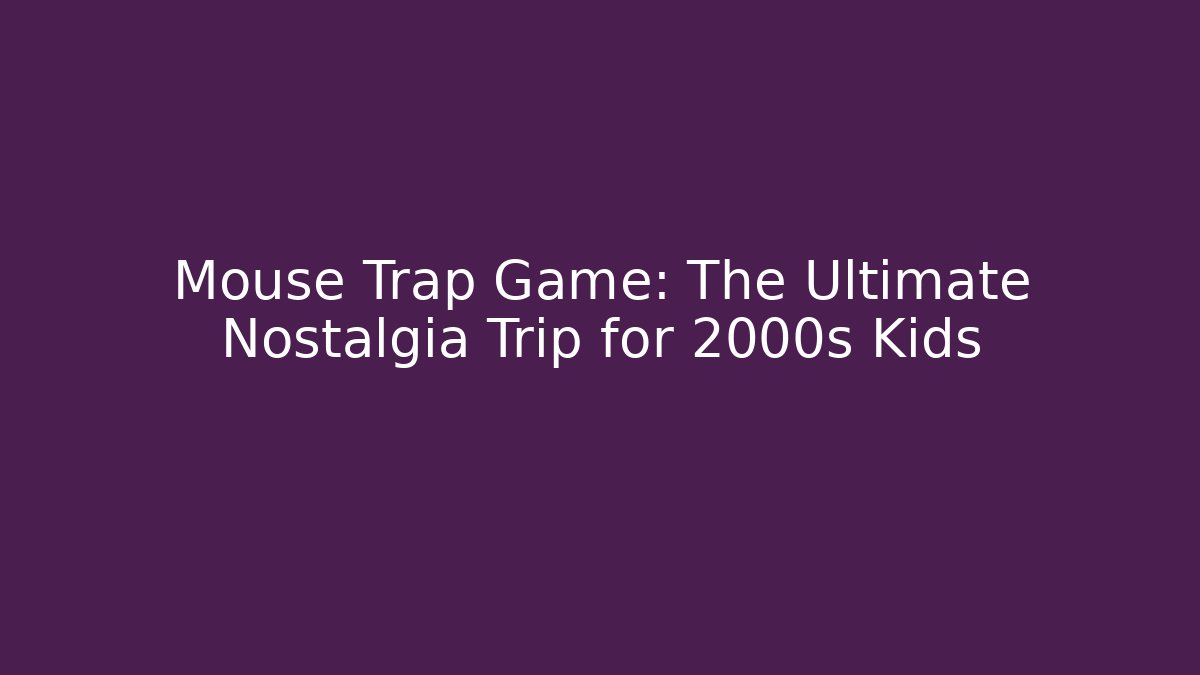 Mouse Trap Game: The Ultimate Nostalgia Trip for 2000s Kids - Critter Realm