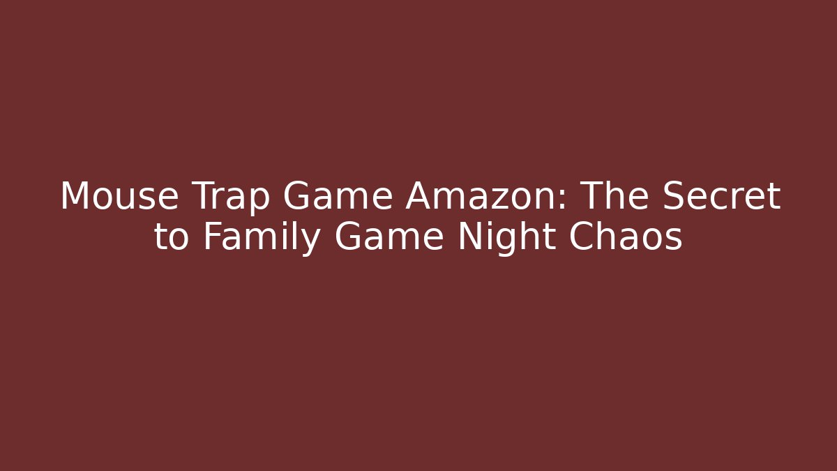 Mouse Trap Game Amazon: The Secret to Family Game Night Chaos