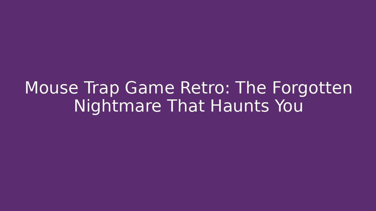 Mouse Trap Game Retro: The Forgotten Nightmare That Haunts You